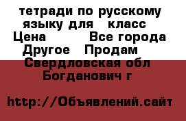 тетради по русскому языку для 5 класс › Цена ­ 400 - Все города Другое » Продам   . Свердловская обл.,Богданович г.